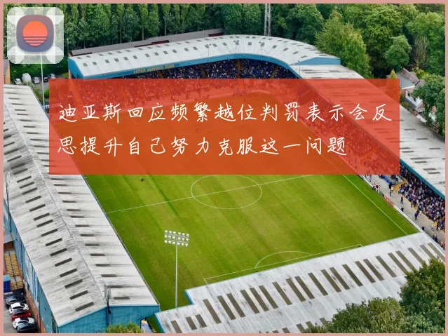 迪亚斯回应频繁越位判罚表示会反思提升自己努力克服这一问题